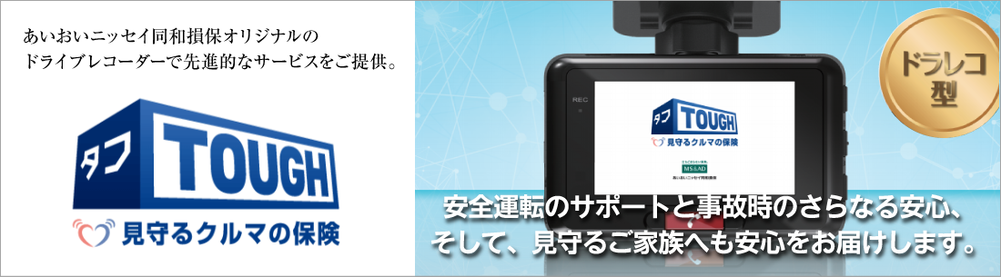 タフ　見守るクルマの保険　あいおいニッセイ同和損保オリジナルのドライブレコーダーで先進的なサービスをご提供。