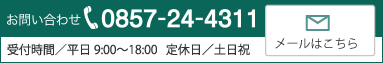 お問い合わせは0857-24-4311 受付時間／平日9:00〜18:00   定休日／土日祝 メールはこちら